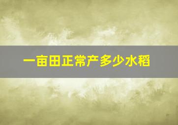 一亩田正常产多少水稻