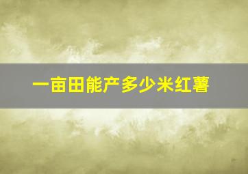 一亩田能产多少米红薯