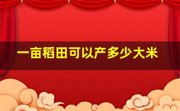 一亩稻田可以产多少大米