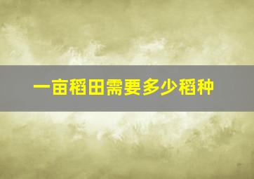 一亩稻田需要多少稻种