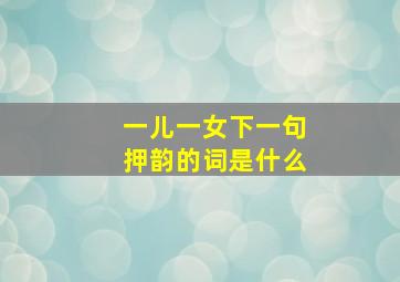 一儿一女下一句押韵的词是什么