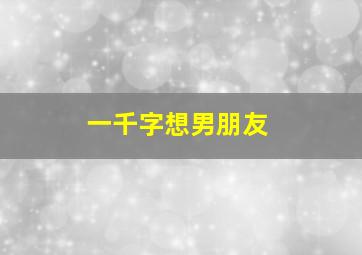 一千字想男朋友