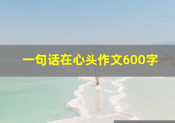 一句话在心头作文600字