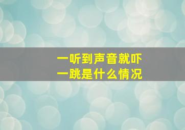 一听到声音就吓一跳是什么情况