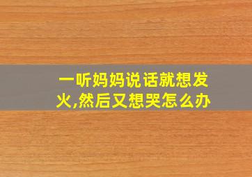 一听妈妈说话就想发火,然后又想哭怎么办