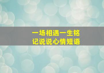 一场相遇一生铭记说说心情短语