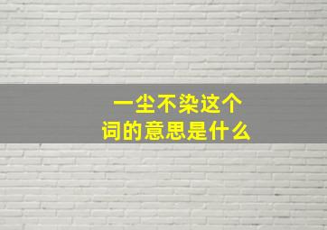 一尘不染这个词的意思是什么