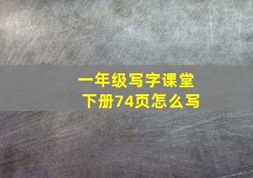 一年级写字课堂下册74页怎么写