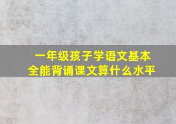 一年级孩子学语文基本全能背诵课文算什么水平