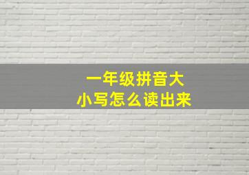 一年级拼音大小写怎么读出来