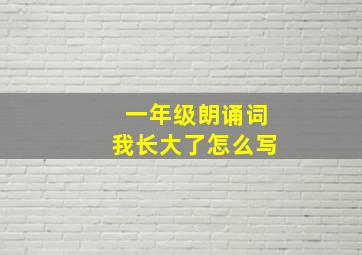 一年级朗诵词我长大了怎么写