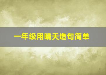 一年级用晴天造句简单