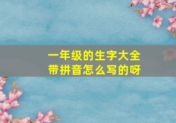 一年级的生字大全带拼音怎么写的呀