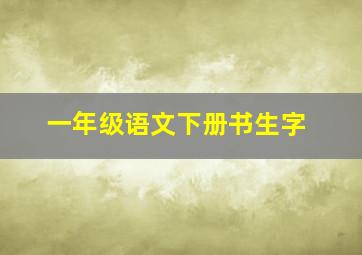 一年级语文下册书生字