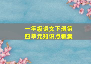 一年级语文下册第四单元知识点教案