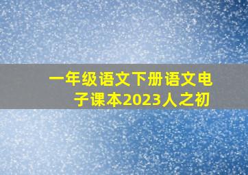 一年级语文下册语文电子课本2023人之初