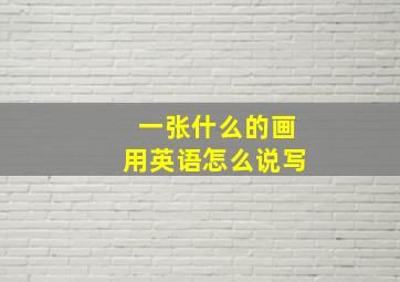 一张什么的画用英语怎么说写