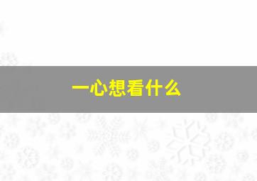 一心想看什么