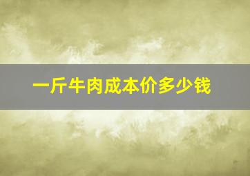 一斤牛肉成本价多少钱