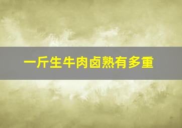 一斤生牛肉卤熟有多重