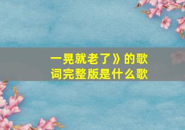 一晃就老了》的歌词完整版是什么歌