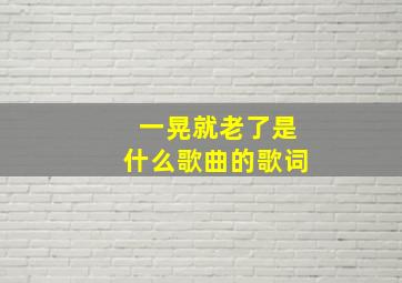 一晃就老了是什么歌曲的歌词