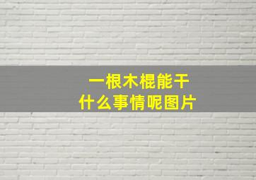 一根木棍能干什么事情呢图片