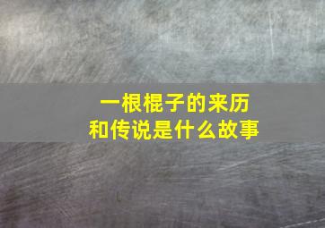 一根棍子的来历和传说是什么故事