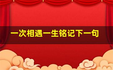 一次相遇一生铭记下一句