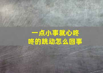 一点小事就心咚咚的跳动怎么回事