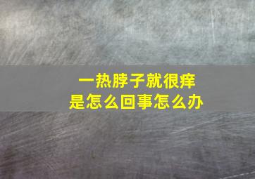 一热脖子就很痒是怎么回事怎么办