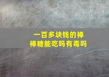 一百多块钱的棒棒糖能吃吗有毒吗