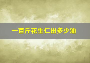 一百斤花生仁出多少油