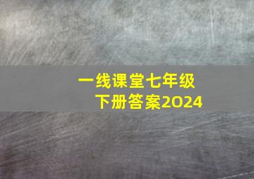 一线课堂七年级下册答案2O24