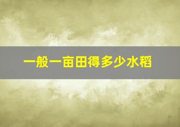 一般一亩田得多少水稻