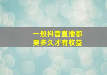 一般抖音直播都要多久才有收益