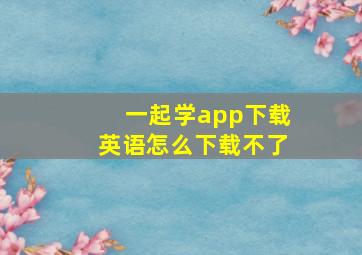 一起学app下载英语怎么下载不了