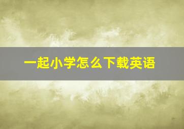 一起小学怎么下载英语