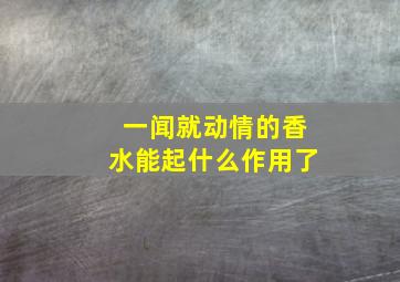 一闻就动情的香水能起什么作用了