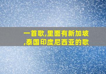 一首歌,里面有新加坡,泰国印度尼西亚的歌