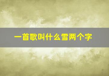 一首歌叫什么雪两个字