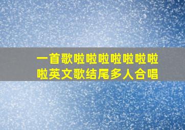 一首歌啦啦啦啦啦啦啦啦英文歌结尾多人合唱