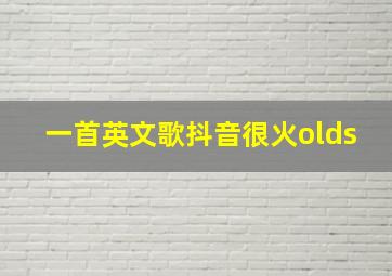 一首英文歌抖音很火olds