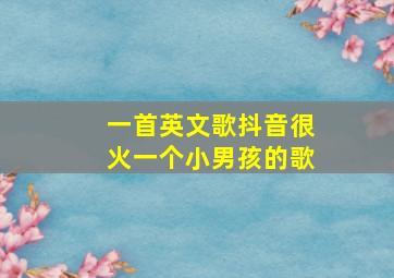 一首英文歌抖音很火一个小男孩的歌