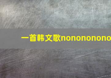 一首韩文歌nonononono