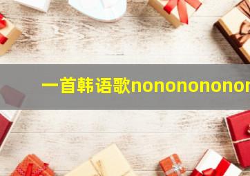 一首韩语歌nononononono