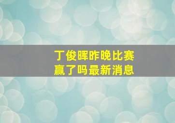 丁俊晖昨晚比赛赢了吗最新消息