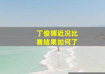 丁俊晖近况比赛结果如何了