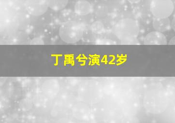 丁禹兮演42岁