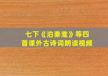 七下《泊秦淮》等四首课外古诗词朗读视频